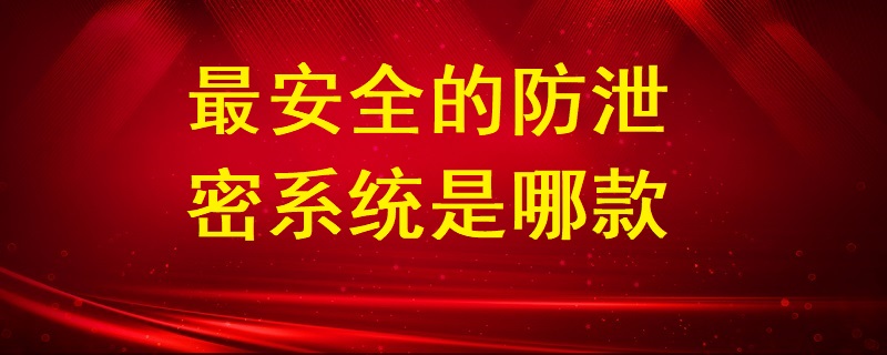 最安全的防泄密系統(tǒng)是哪款？