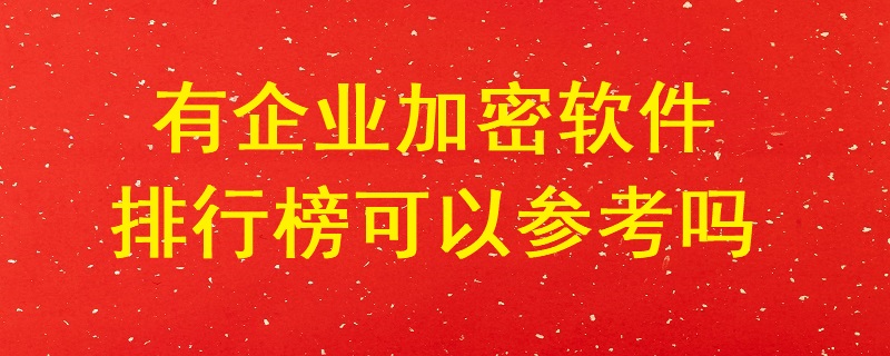 有企業加密軟件排行榜可以參考嗎？