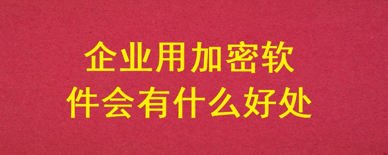 企業用加密軟件會有什么好處？