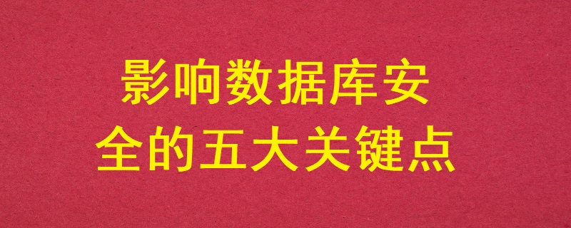 影響數(shù)據(jù)庫安全的五大關(guān)鍵點？