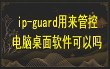 ip-guard用來(lái)管控電腦桌面軟件可以嗎？