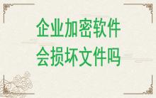 企業加密軟件有可能損壞文件嗎？
