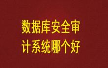 數據庫安全審計系統哪個好？